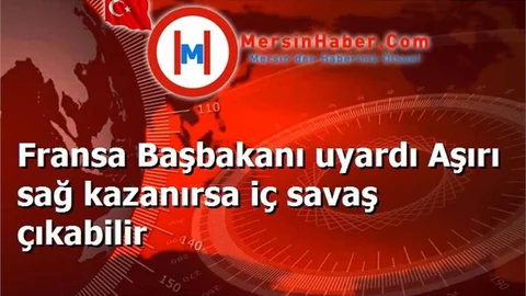 Fransa Başbakanı uyardı Aşırı sağ kazanırsa iç savaş çıkabilir