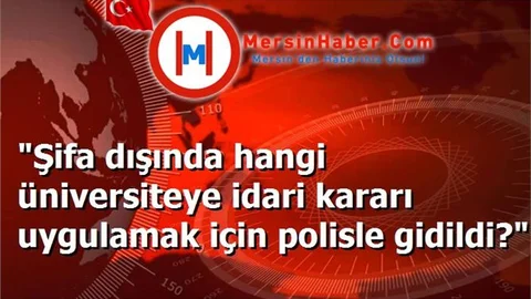 "Şifa dışında hangi üniversiteye idari kararı uygulamak için polisle gidildi?"