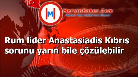 Rum lider Anastasiadis Kıbrıs sorunu yarın bile çözülebilir