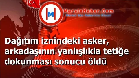 Dağıtım iznindeki asker, arkadaşının yanlışlıkla tetiğe dokunması sonucu öldü