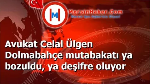 Avukat Celal Ülgen Dolmabahçe mutabakatı ya bozuldu, ya deşifre oluyor