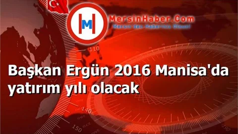 Başkan Ergün 2016 Manisa'da yatırım yılı olacak