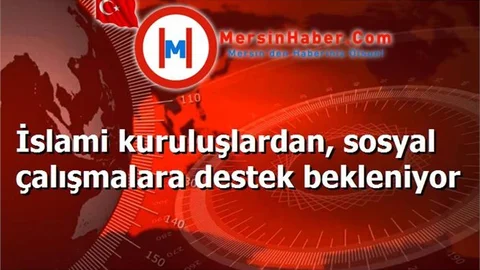 İslami kuruluşlardan, sosyal çalışmalara destek bekleniyor