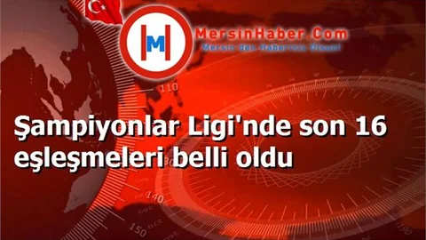 Şampiyonlar Ligi'nde son 16 eşleşmeleri belli oldu
