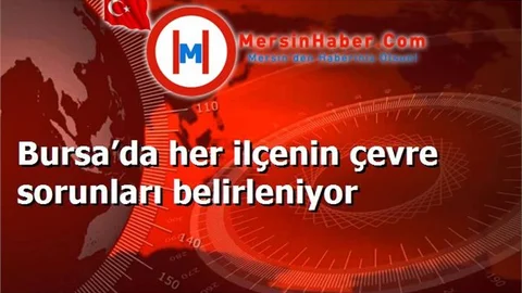 Bursa’da her ilçenin çevre sorunları belirleniyor