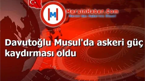 Davutoğlu Musul'da askeri güç kaydırması oldu