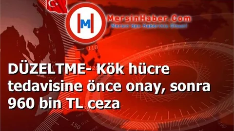 DÜZELTME- Kök hücre tedavisine önce onay, sonra 960 bin TL ceza