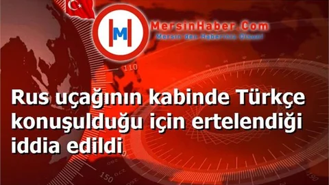 Rus uçağının kabinde Türkçe konuşulduğu için ertelendiği iddia edildi