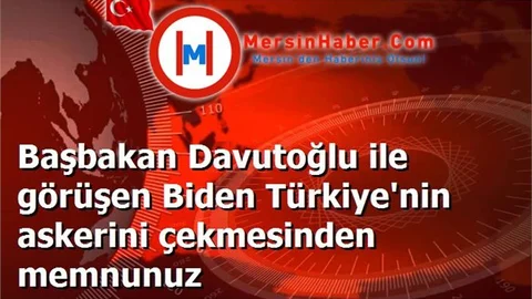 Başbakan Davutoğlu ile görüşen Biden Türkiye'nin askerini çekmesinden memnunuz