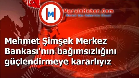 Mehmet Şimşek Merkez Bankası'nın bağımsızlığını güçlendirmeye kararlıyız