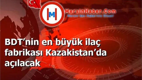 BDT’nin en büyük ilaç fabrikası Kazakistan’da açılacak