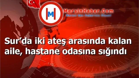 Sur’da iki ateş arasında kalan aile, hastane odasına sığındı