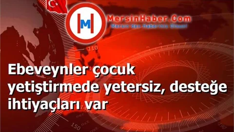 Ebeveynler çocuk yetiştirmede yetersiz, desteğe ihtiyaçları var