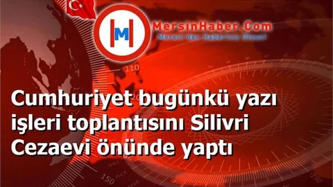 Cumhuriyet bugünkü yazı işleri toplantısını Silivri Cezaevi önünde yaptı