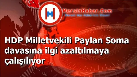 HDP Milletvekili Paylan Soma davasına ilgi azaltılmaya çalışılıyor