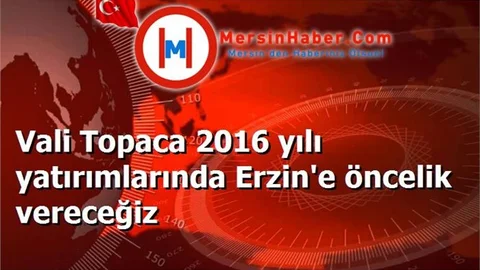 Vali Topaca 2016 yılı yatırımlarında Erzin'e öncelik vereceğiz