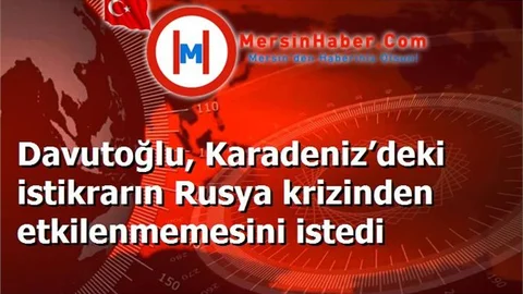 Davutoğlu, Karadeniz’deki istikrarın Rusya krizinden etkilenmemesini istedi