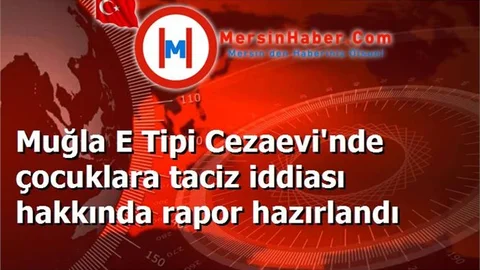 Muğla E Tipi Cezaevi'nde çocuklara taciz iddiası hakkında rapor hazırlandı