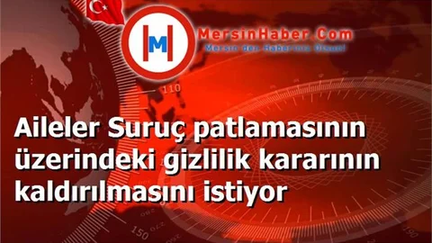 Aileler Suruç patlamasının üzerindeki gizlilik kararının kaldırılmasını istiyor