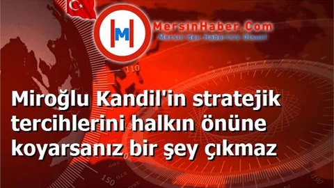 Miroğlu Kandil'in stratejik tercihlerini halkın önüne koyarsanız bir şey çıkmaz