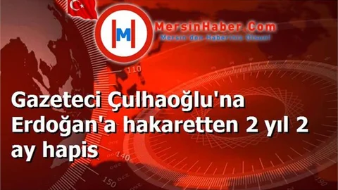 Gazeteci Çulhaoğlu'na Erdoğan'a hakaretten 2 yıl 2 ay hapis