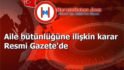 Aile bütünlüğüne ilişkin karar Resmi Gazete'de