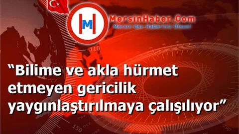 “Bilime ve akla hürmet etmeyen gericilik yaygınlaştırılmaya çalışılıyor”