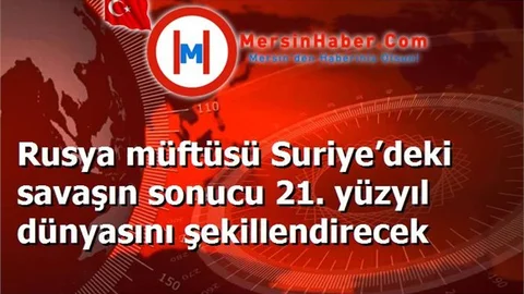 Rusya müftüsü Suriye’deki savaşın sonucu 21. yüzyıl dünyasını şekillendirecek