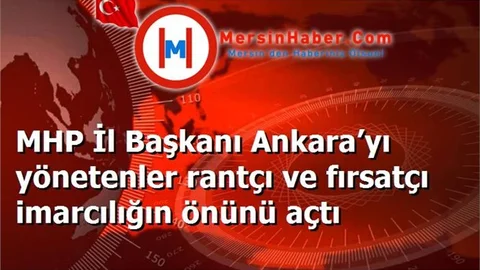 MHP İl Başkanı Ankara’yı yönetenler rantçı ve fırsatçı imarcılığın önünü açtı