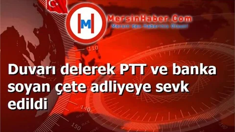 Duvarı delerek PTT ve banka soyan çete adliyeye sevk edildi