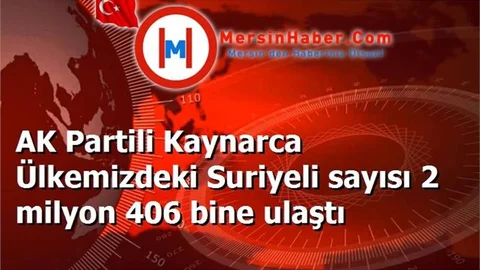 AK Partili Kaynarca Ülkemizdeki Suriyeli sayısı 2 milyon 406 bine ulaştı