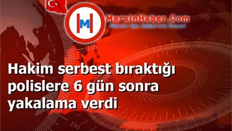 Hakim serbest bıraktığı polislere 6 gün sonra yakalama verdi