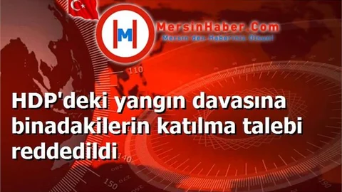 HDP'deki yangın davasına binadakilerin katılma talebi reddedildi