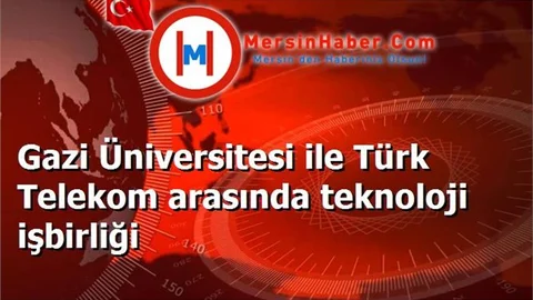 Gazi Üniversitesi ile Türk Telekom arasında teknoloji işbirliği