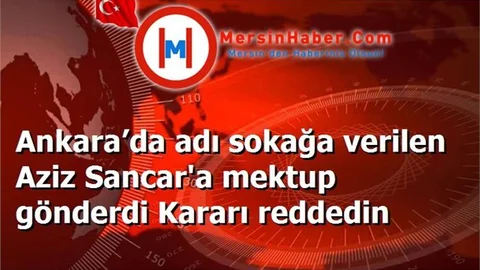 Ankara’da adı sokağa verilen Aziz Sancar'a mektup gönderdi Kararı reddedin