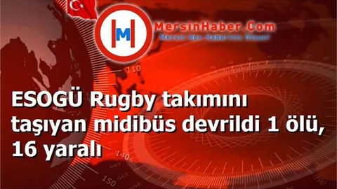 ESOGÜ Rugby takımını taşıyan midibüs devrildi 1 ölü, 16 yaralı