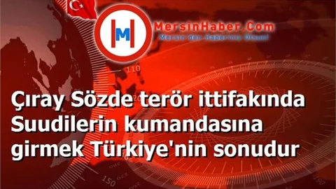 Çıray Sözde terör ittifakında Suudilerin kumandasına girmek Türkiye'nin sonudur