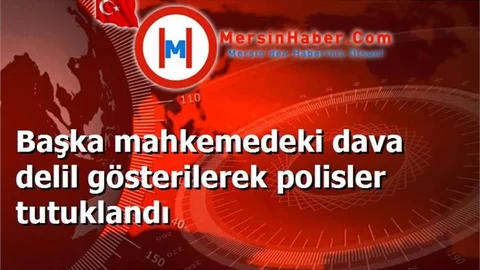 Başka mahkemedeki dava delil gösterilerek polisler tutuklandı