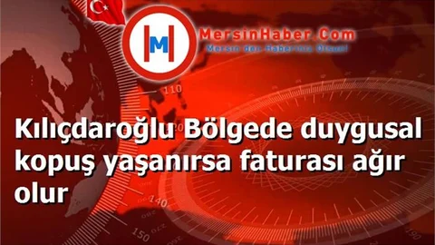 Kılıçdaroğlu Bölgede duygusal kopuş yaşanırsa faturası ağır olur