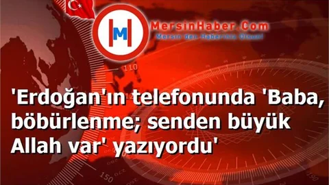 'Erdoğan'ın telefonunda 'Baba, böbürlenme; senden büyük Allah var' yazıyordu'