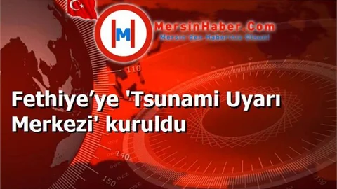 Fethiye’ye 'Tsunami Uyarı Merkezi' kuruldu