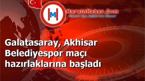 Galatasaray, Akhisar Belediyespor maçı hazırlaklarına başladı