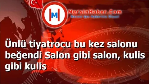 Ünlü tiyatrocu bu kez salonu beğendi Salon gibi salon, kulis gibi kulis