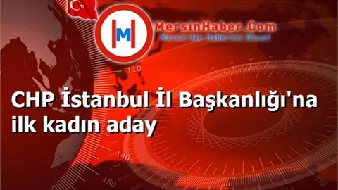 CHP İstanbul İl Başkanlığı'na ilk kadın aday