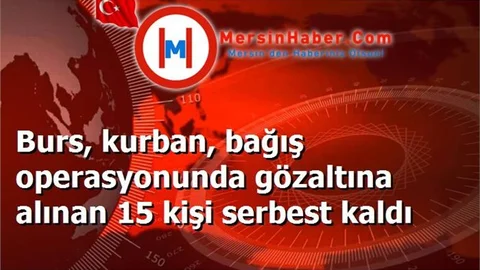 Burs, kurban, bağış operasyonunda gözaltına alınan 15 kişi serbest kaldı