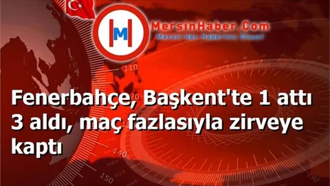 Fenerbahçe, Başkent'te 1 attı 3 aldı, maç fazlasıyla zirveye kaptı