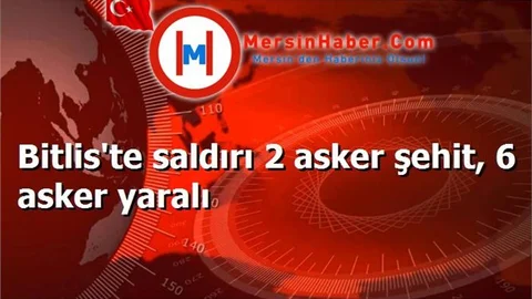 Bitlis'te saldırı 2 asker şehit, 6 asker yaralı