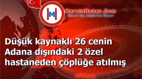 Düşük kaynaklı 26 cenin Adana dışındaki 2 özel hastaneden çöplüğe atılmış