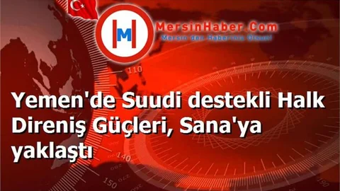 Yemen'de Suudi destekli Halk Direniş Güçleri, Sana'ya yaklaştı