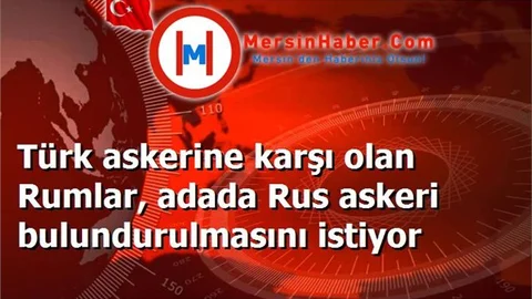 Türk askerine karşı olan Rumlar, adada Rus askeri bulundurulmasını istiyor